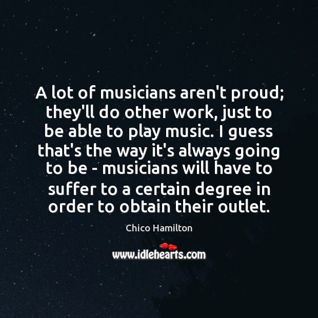 A lot of musicians aren’t proud; they’ll do other work, just to Chico Hamilton Picture Quote