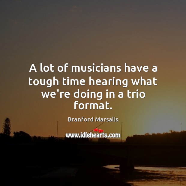 A lot of musicians have a tough time hearing what we’re doing in a trio format. Image