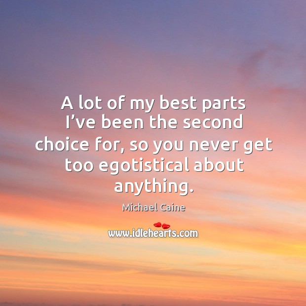 A lot of my best parts I’ve been the second choice for, so you never get too egotistical about anything. Image