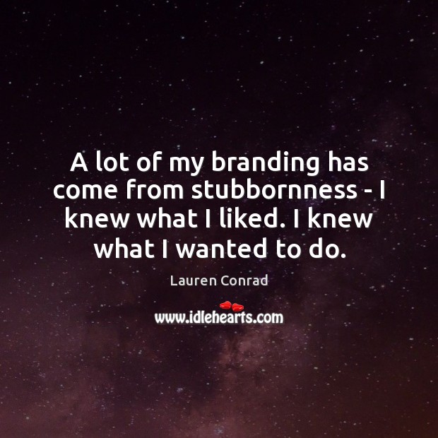 A lot of my branding has come from stubbornness – I knew Lauren Conrad Picture Quote