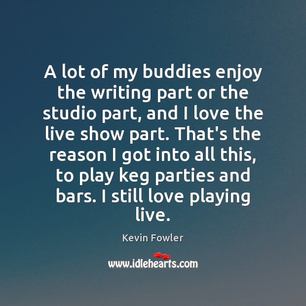 A lot of my buddies enjoy the writing part or the studio Kevin Fowler Picture Quote