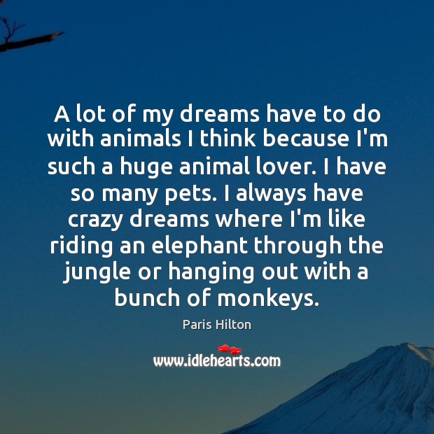 A lot of my dreams have to do with animals I think Paris Hilton Picture Quote