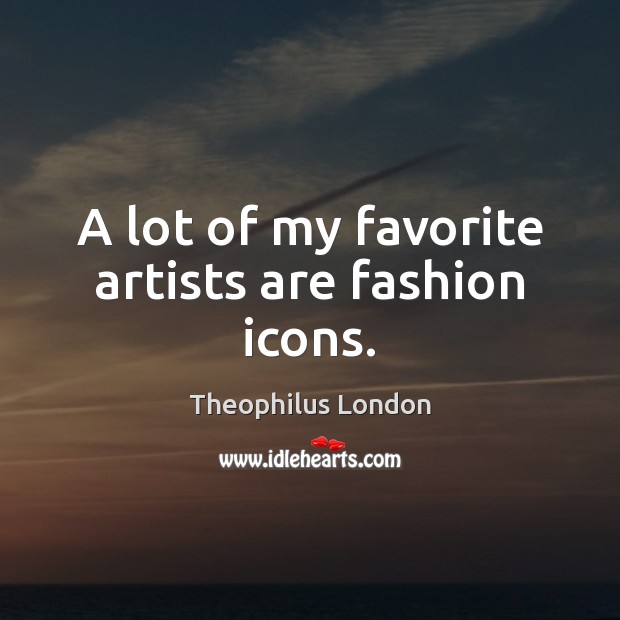 A lot of my favorite artists are fashion icons. Theophilus London Picture Quote