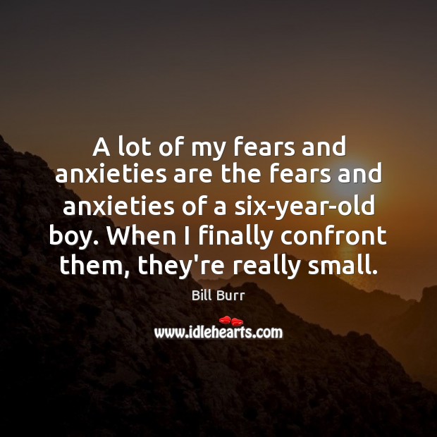 A lot of my fears and anxieties are the fears and anxieties Bill Burr Picture Quote
