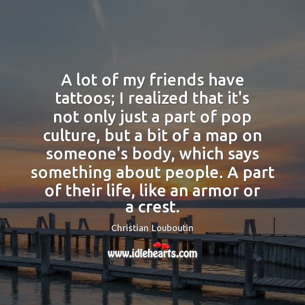 A lot of my friends have tattoos; I realized that it’s not Christian Louboutin Picture Quote