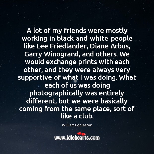 A lot of my friends were mostly working in black-and-white-people like Lee William Eggleston Picture Quote