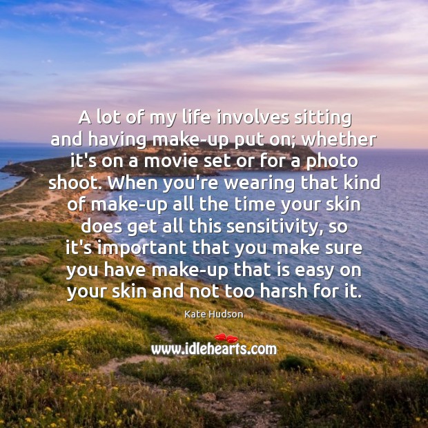 A lot of my life involves sitting and having make-up put on; Kate Hudson Picture Quote