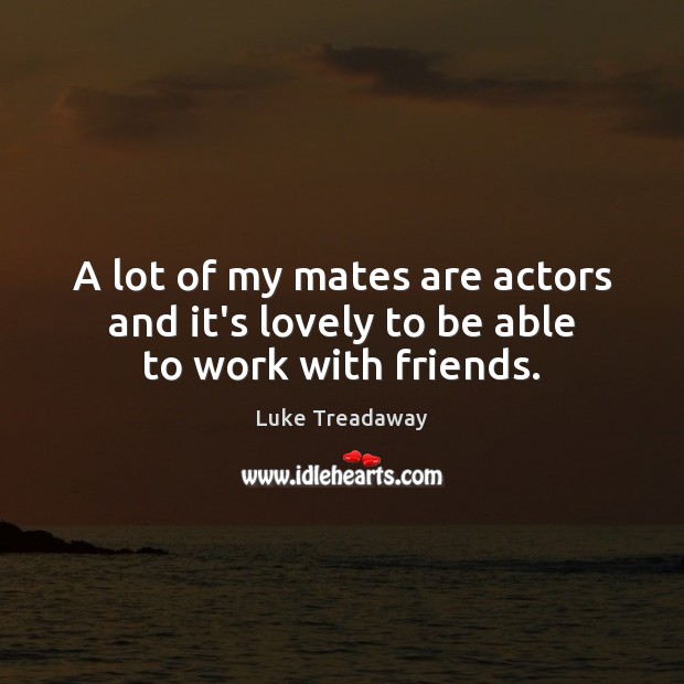 A lot of my mates are actors and it’s lovely to be able to work with friends. Luke Treadaway Picture Quote