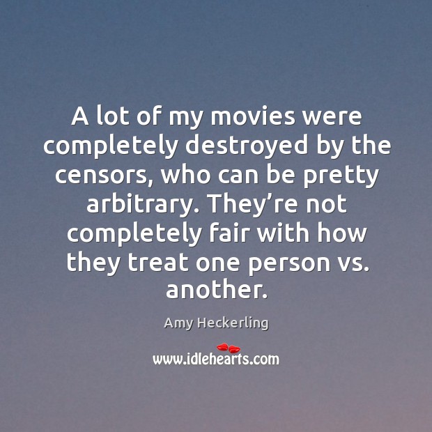 A lot of my movies were completely destroyed by the censors, who can be pretty arbitrary. Amy Heckerling Picture Quote
