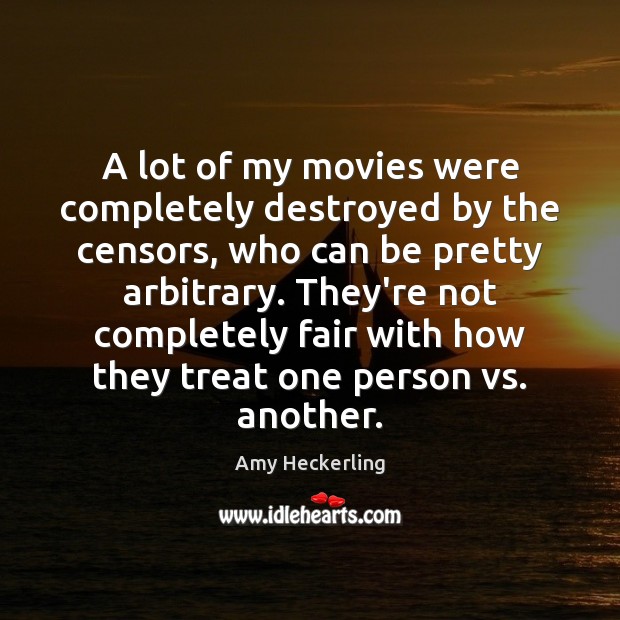 A lot of my movies were completely destroyed by the censors, who Amy Heckerling Picture Quote