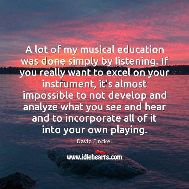 A lot of my musical education was done simply by listening. If David Finckel Picture Quote