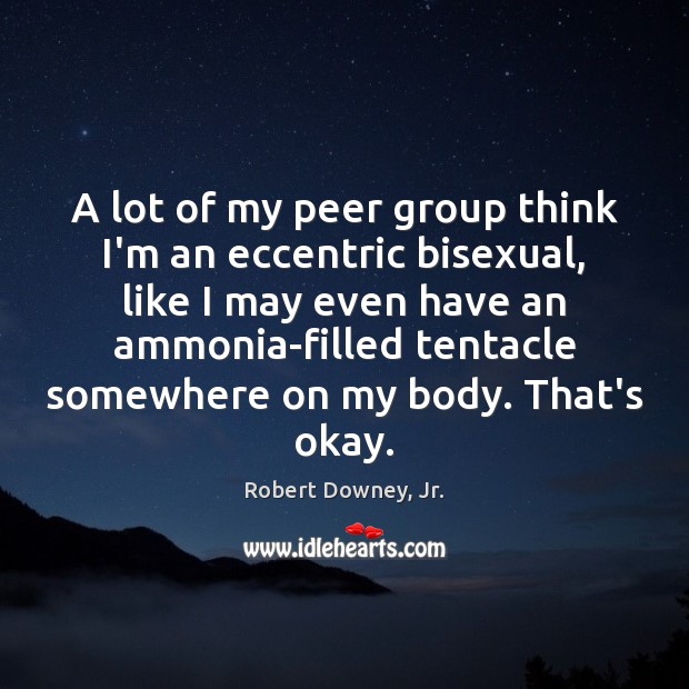 A lot of my peer group think I’m an eccentric bisexual, like Robert Downey, Jr. Picture Quote