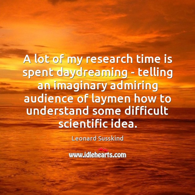 A lot of my research time is spent daydreaming – telling an Leonard Susskind Picture Quote