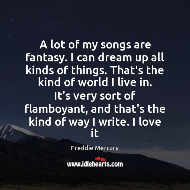 A lot of my songs are fantasy. I can dream up all Freddie Mercury Picture Quote