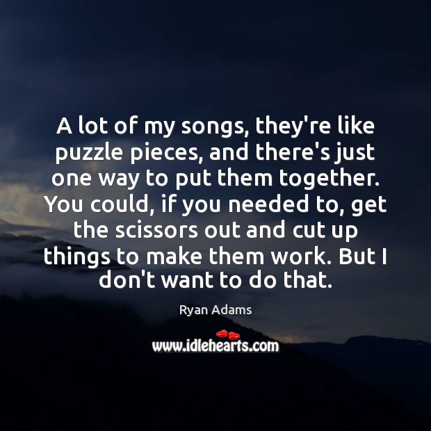 A lot of my songs, they’re like puzzle pieces, and there’s just Ryan Adams Picture Quote