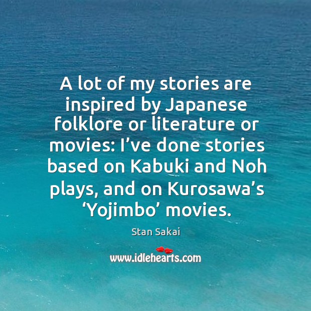 A lot of my stories are inspired by japanese folklore or literature or movies: Stan Sakai Picture Quote