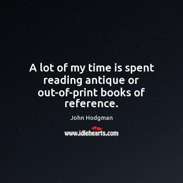 A lot of my time is spent reading antique or out-of-print books of reference. John Hodgman Picture Quote