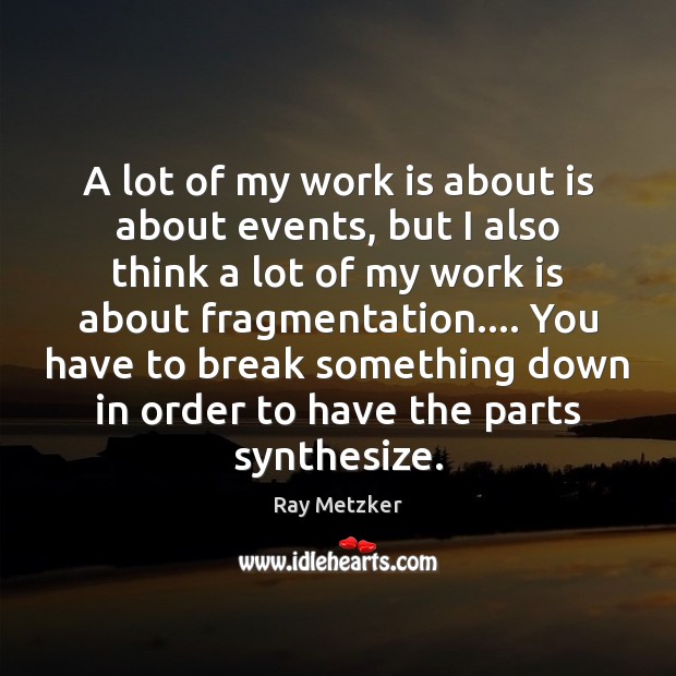 A lot of my work is about is about events, but I Ray Metzker Picture Quote