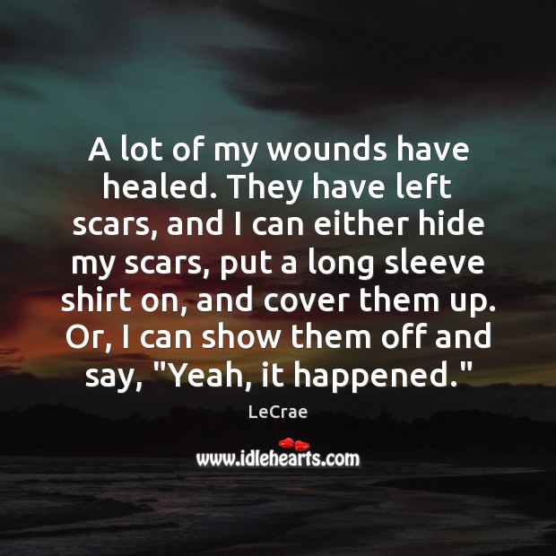 A lot of my wounds have healed. They have left scars, and LeCrae Picture Quote
