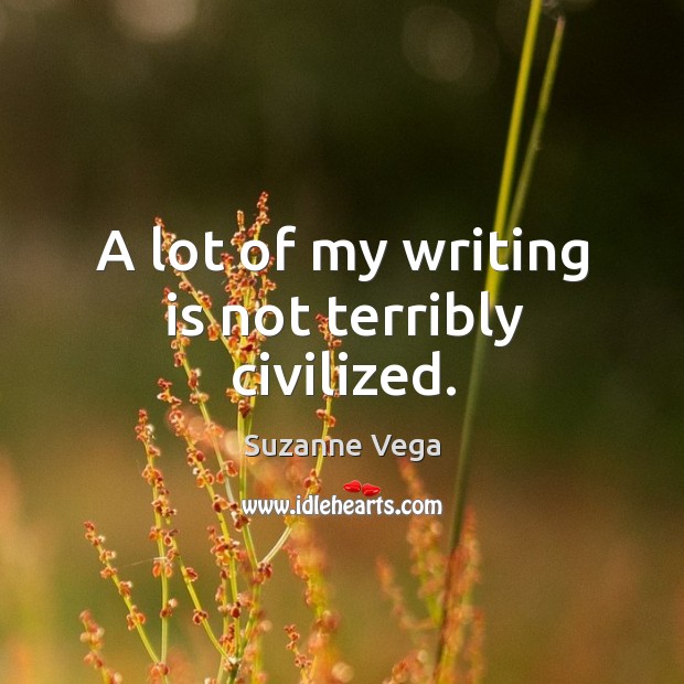 A lot of my writing is not terribly civilized. Writing Quotes Image