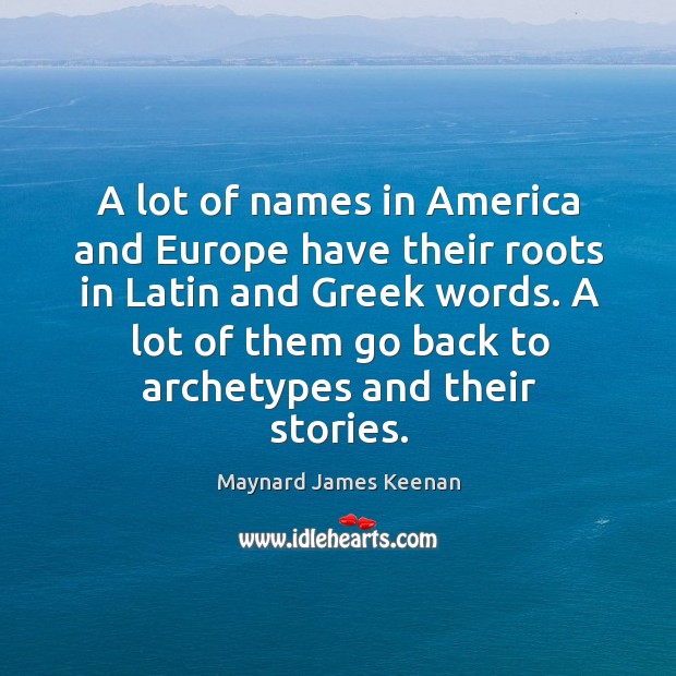 A lot of names in america and europe have their roots in latin and greek words. Maynard James Keenan Picture Quote