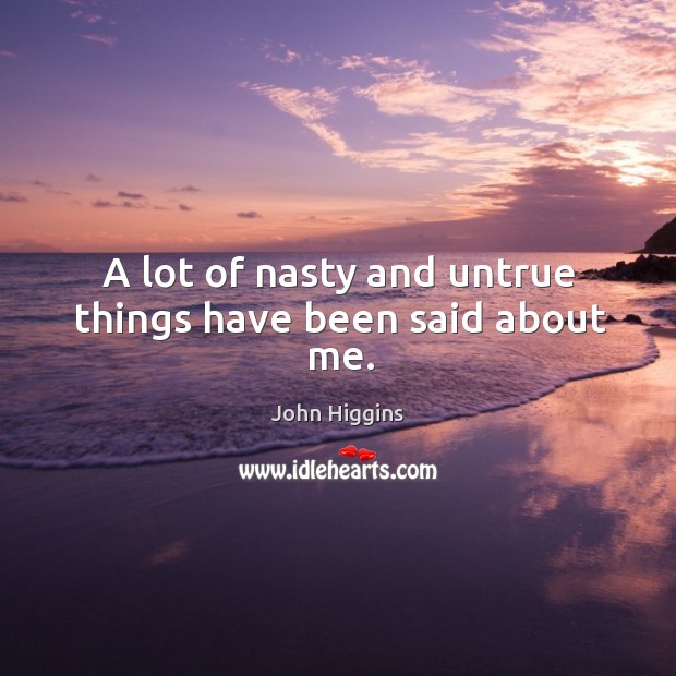 A lot of nasty and untrue things have been said about me. John Higgins Picture Quote
