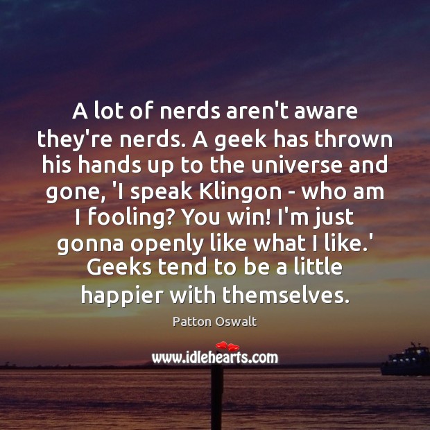 A lot of nerds aren’t aware they’re nerds. A geek has thrown Patton Oswalt Picture Quote