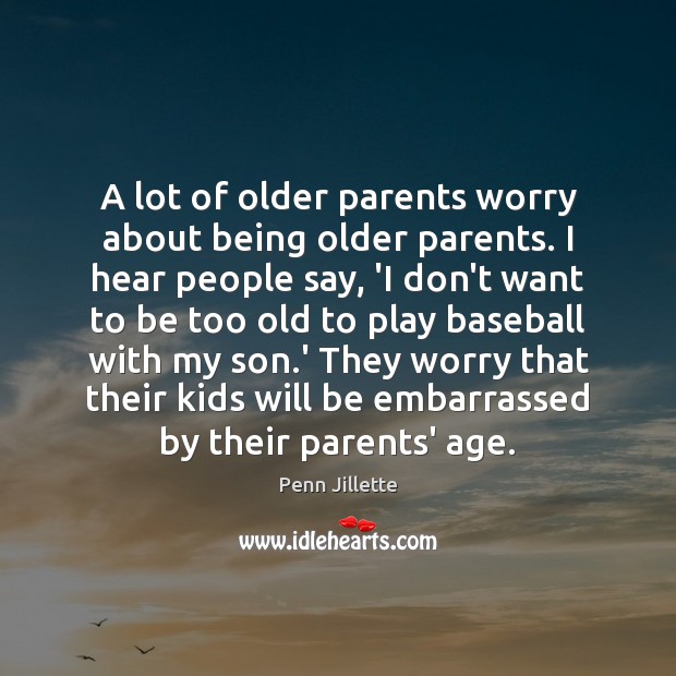 A lot of older parents worry about being older parents. I hear Image