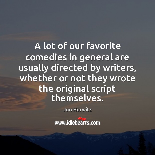 A lot of our favorite comedies in general are usually directed by Jon Hurwitz Picture Quote