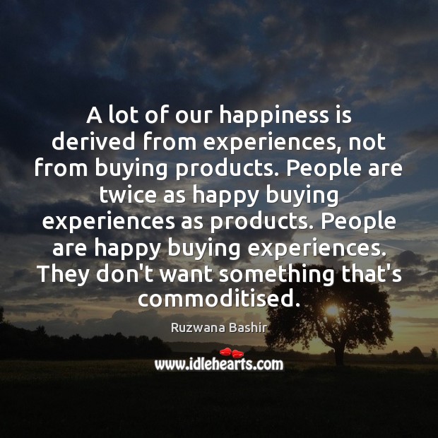 A lot of our happiness is derived from experiences, not from buying Ruzwana Bashir Picture Quote