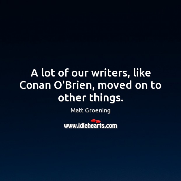 A lot of our writers, like Conan O’Brien, moved on to other things. Matt Groening Picture Quote