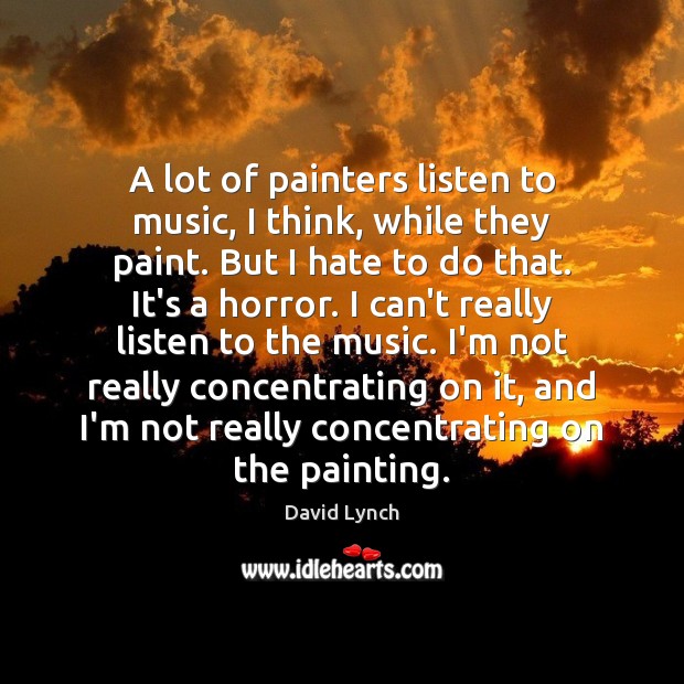 A lot of painters listen to music, I think, while they paint. David Lynch Picture Quote