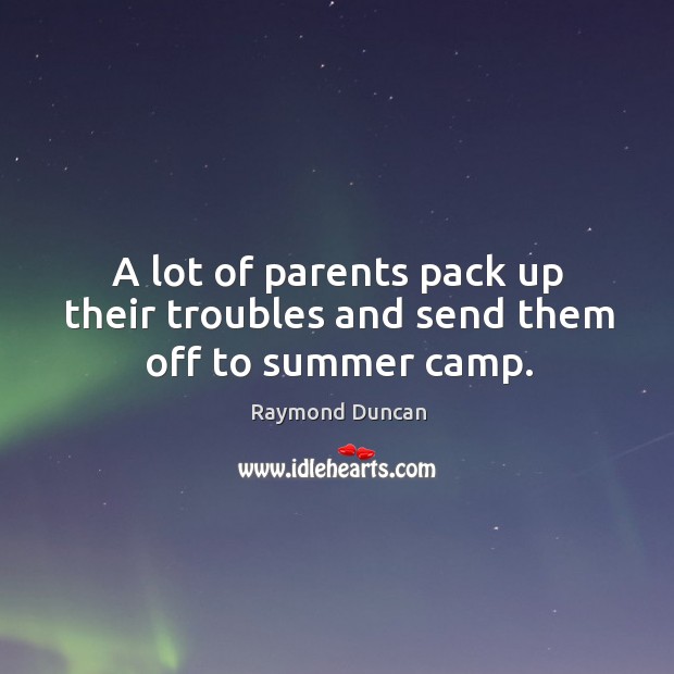 A lot of parents pack up their troubles and send them off to summer camp. Image