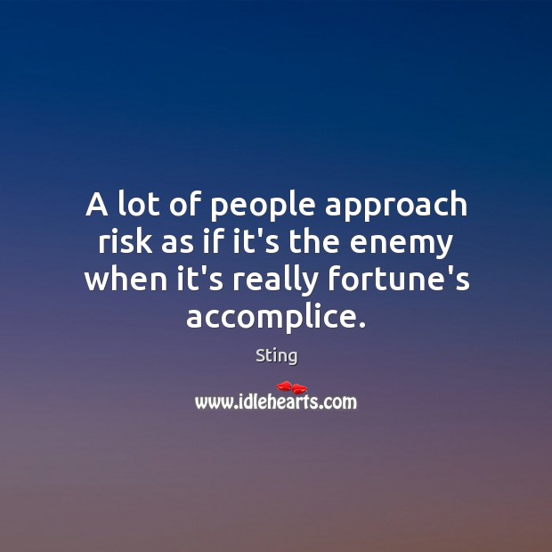 A lot of people approach risk as if it’s the enemy when it’s really fortune’s accomplice. Sting Picture Quote