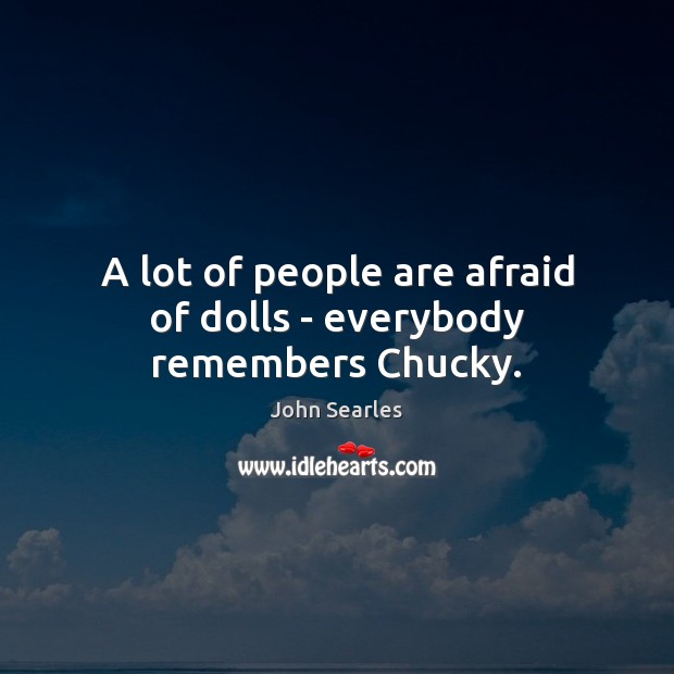 A lot of people are afraid of dolls – everybody remembers Chucky. John Searles Picture Quote