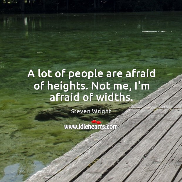A lot of people are afraid of heights. Not me, I’m afraid of widths. Steven Wright Picture Quote
