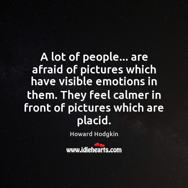 A lot of people… are afraid of pictures which have visible emotions Howard Hodgkin Picture Quote