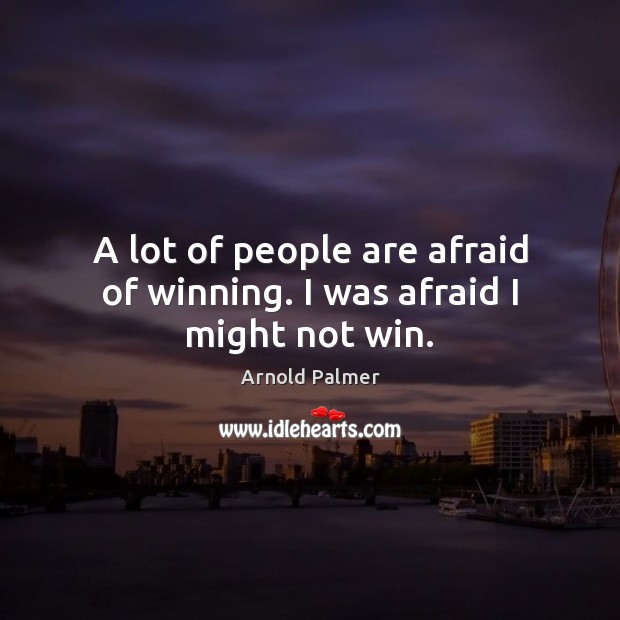 A lot of people are afraid of winning. I was afraid I might not win. Arnold Palmer Picture Quote