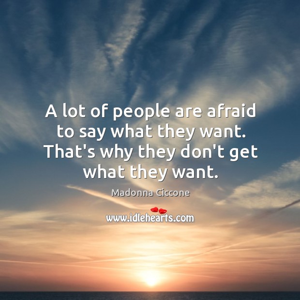 A lot of people are afraid to say what they want. That’s Madonna Ciccone Picture Quote