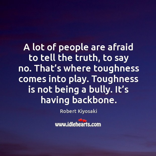 A lot of people are afraid to tell the truth, to say no. That’s where toughness comes into play. Image