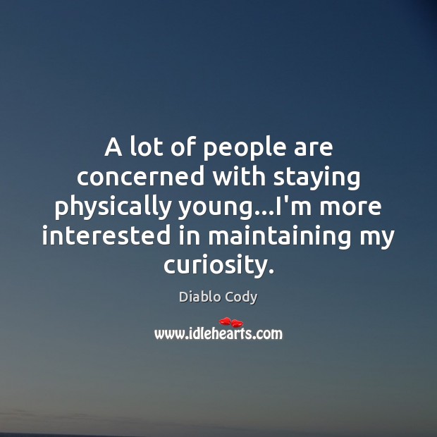 A lot of people are concerned with staying physically young…I’m more Image