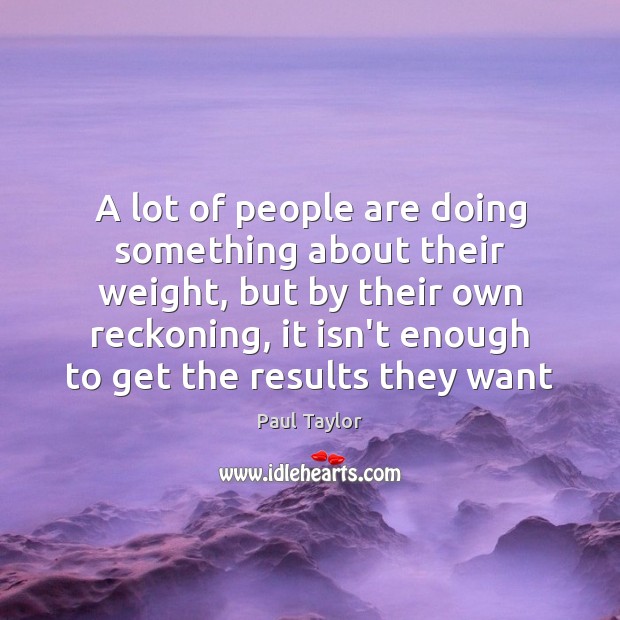 A lot of people are doing something about their weight, but by Paul Taylor Picture Quote