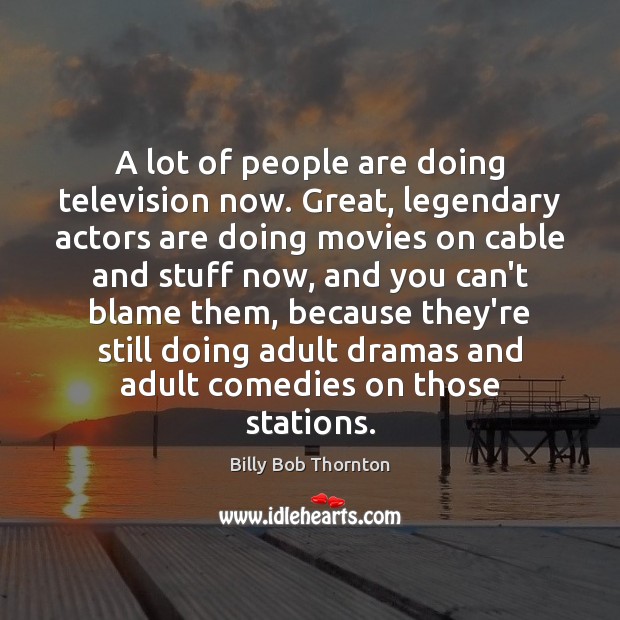 A lot of people are doing television now. Great, legendary actors are Billy Bob Thornton Picture Quote