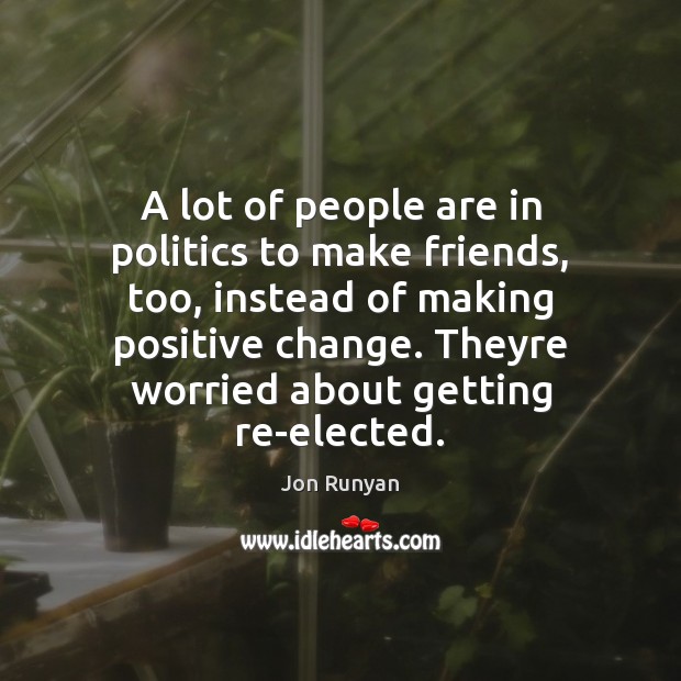 A lot of people are in politics to make friends, too, instead Jon Runyan Picture Quote