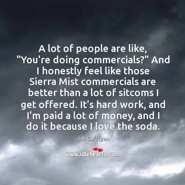 A lot of people are like, “You’re doing commercials?” And I honestly Jim Gaffigan Picture Quote