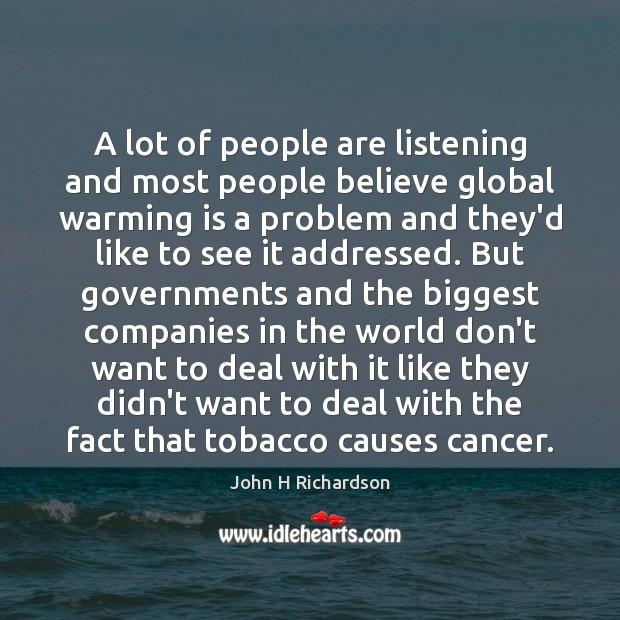 A lot of people are listening and most people believe global warming John H Richardson Picture Quote