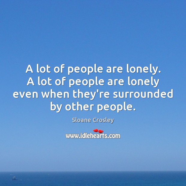 A lot of people are lonely. A lot of people are lonely Sloane Crosley Picture Quote
