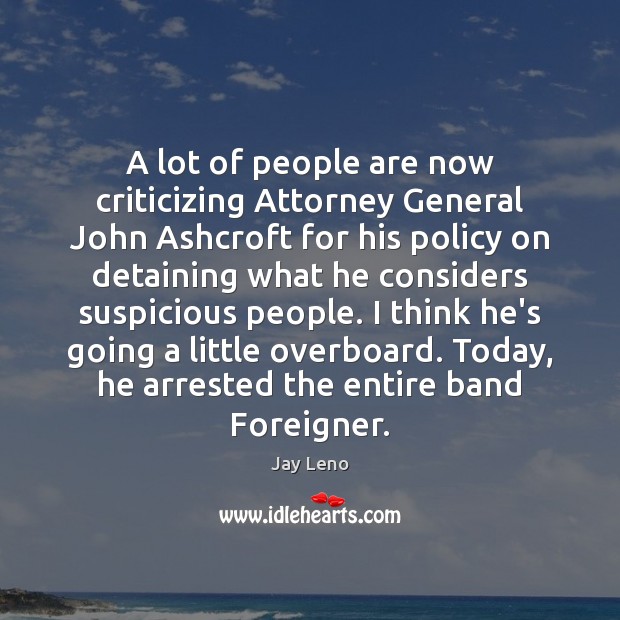 A lot of people are now criticizing Attorney General John Ashcroft for Jay Leno Picture Quote