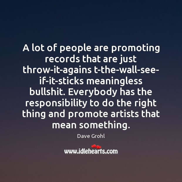 A lot of people are promoting records that are just throw-it-agains t-the-wall-see- Dave Grohl Picture Quote