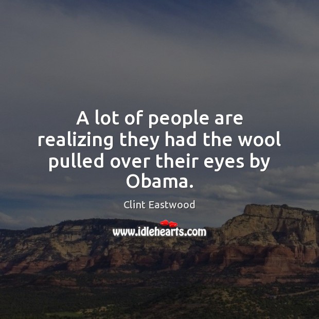 A lot of people are realizing they had the wool pulled over their eyes by Obama. Clint Eastwood Picture Quote
